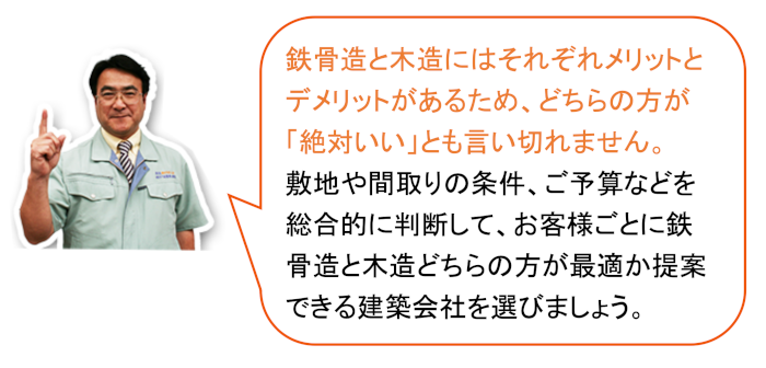 鉄骨造と木造には異なるメリットデメリットがあるため、それを見極めて提案できる建築会社がおすすめ